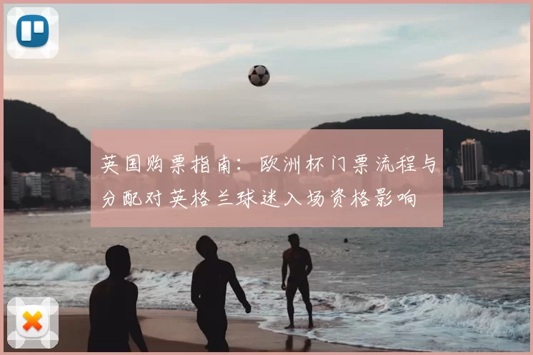 英国购票指南：欧洲杯门票流程与分配对英格兰球迷入场资格影响