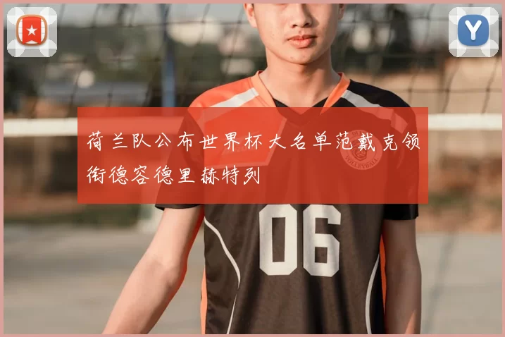 荷兰队公布世界杯大名单范戴克领衔德容德里赫特列
