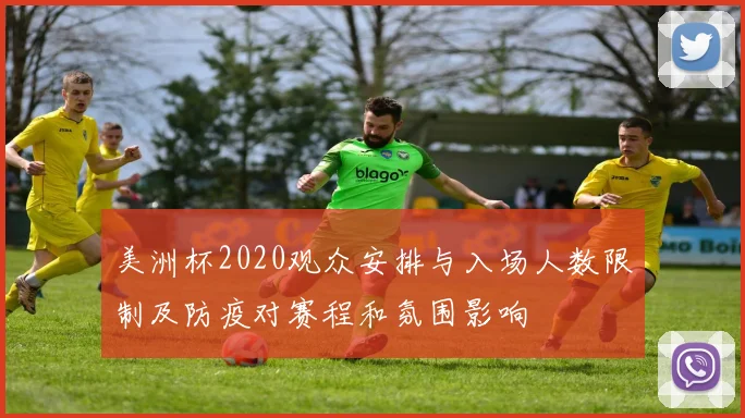 美洲杯2020观众安排与入场人数限制及防疫对赛程和氛围影响
