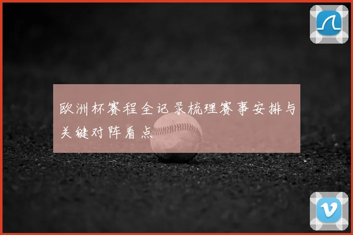 欧洲杯赛程全记录梳理赛事安排与关键对阵看点