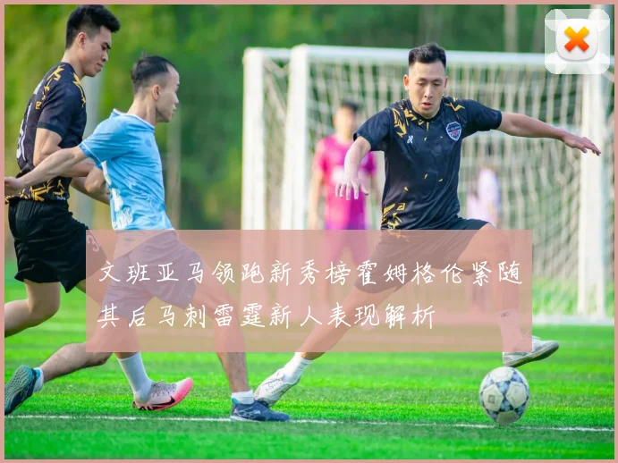 文班亚马领跑新秀榜霍姆格伦紧随其后马刺雷霆新人表现解析