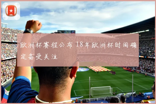 欧洲杯赛程公布 18年欧洲杯时间确定备受关注