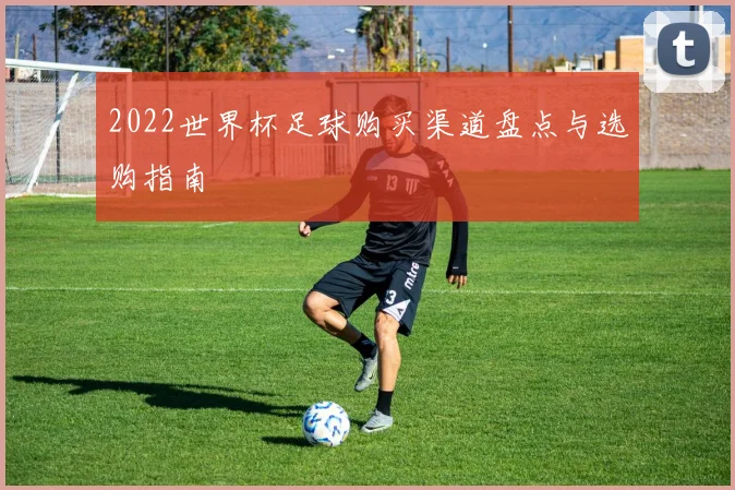2022世界杯足球购买渠道盘点与选购指南