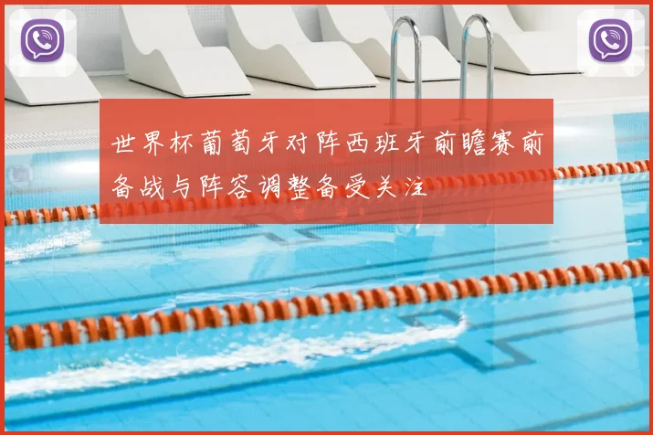 世界杯葡萄牙对阵西班牙前瞻赛前备战与阵容调整备受关注