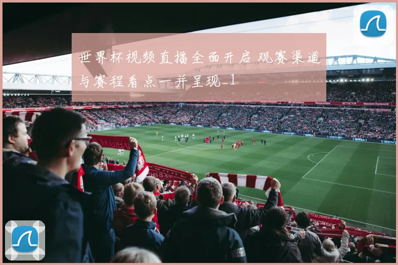 世界杯视频直播全面开启 观赛渠道与赛程看点一并呈现_1