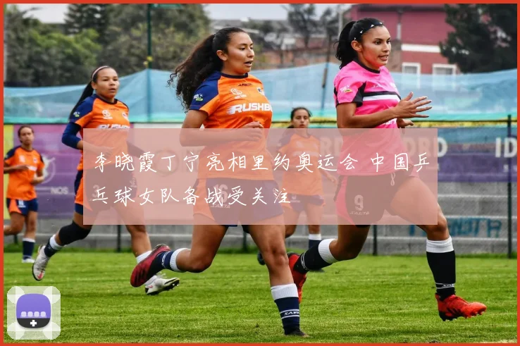 李晓霞丁宁亮相里约奥运会 中国乒乓球女队备战受关注